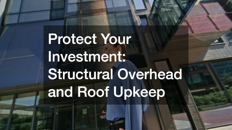 Protect Your Investment: Structural Overhead and Roof Upkeep