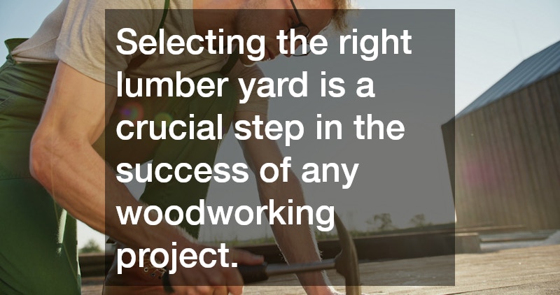 Selecting the right lumber yard is a crucial step in the success of any woodworking project.