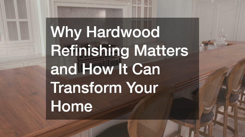Why Hardwood Refinishing Matters and How It Can Transform Your Home