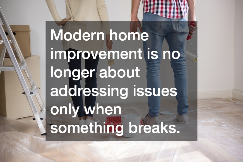 Modern home improvement is no longer about addressing issues only when something breaks.
