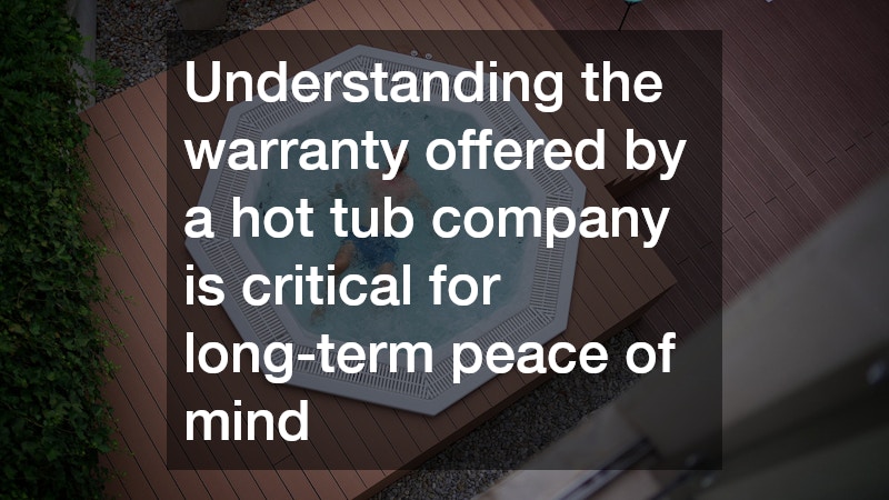 Understanding the warranty offered by a hot tub company is critical for long-term peace of mind