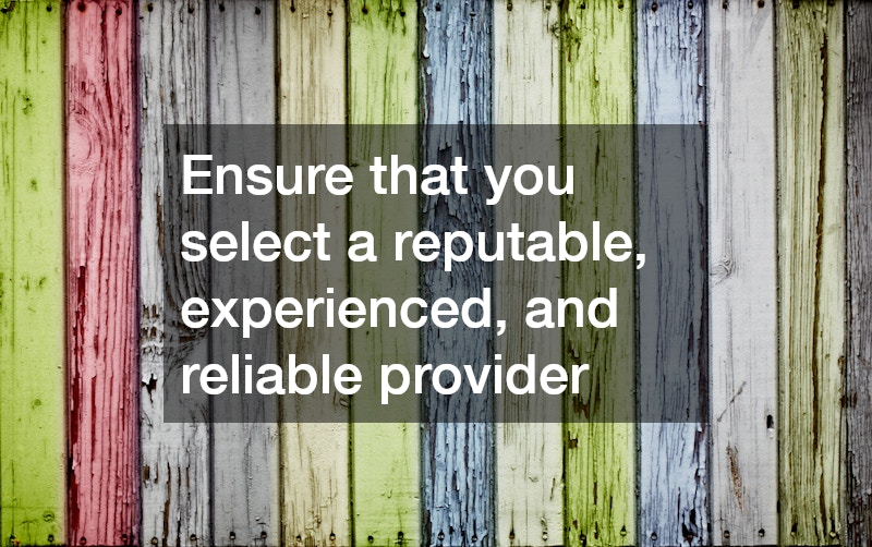 Ensure that you select a reputable, experienced, and reliable provider