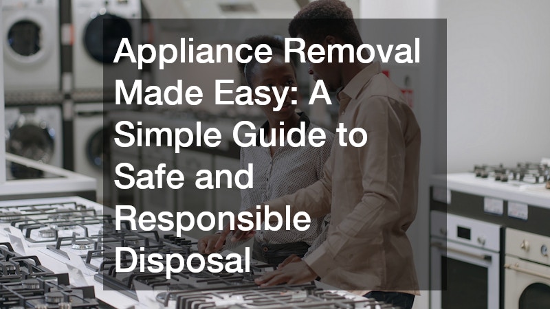 Appliance Removal Made Easy: A Simple Guide to Safe and Responsible Disposal