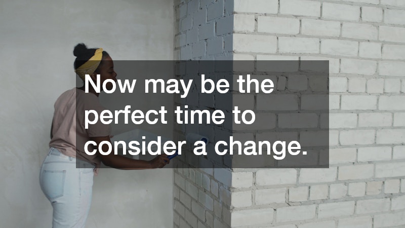 Now may be the perfect time to consider a change.