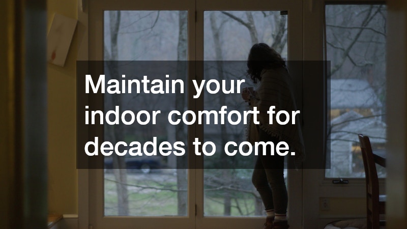 Maintain your indoor comfort for decades to come.