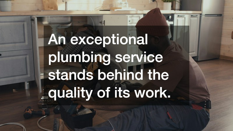 An exceptional plumbing service stands behind the quality of its work.