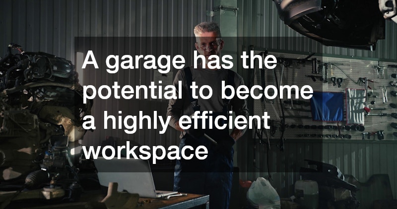 A garage has the potential to become a highly efficient workspace