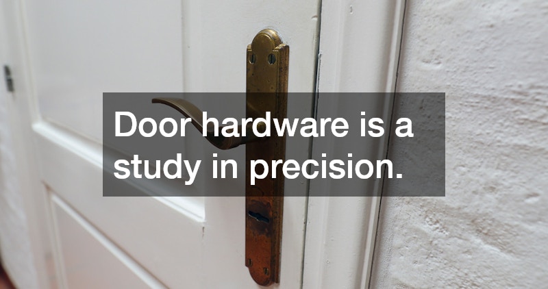 Door hardware is a study in precision.