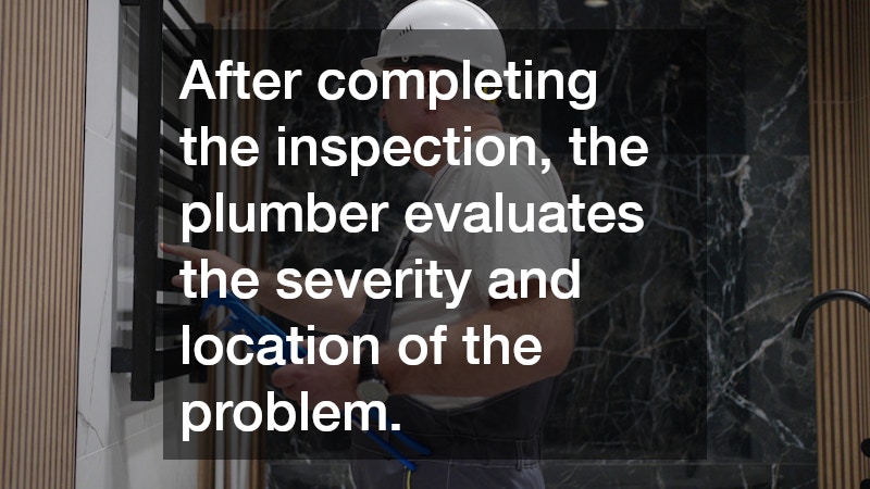 After completing the inspection, the plumber evaluates the severity and location of the problem.