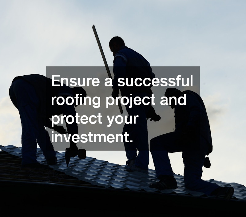 Ensure a successful roofing project and protect your investment.