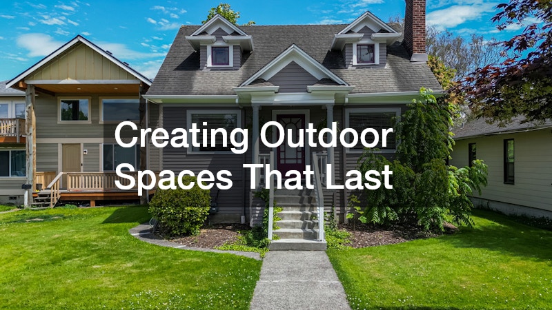 Creating Outdoor Spaces That Last