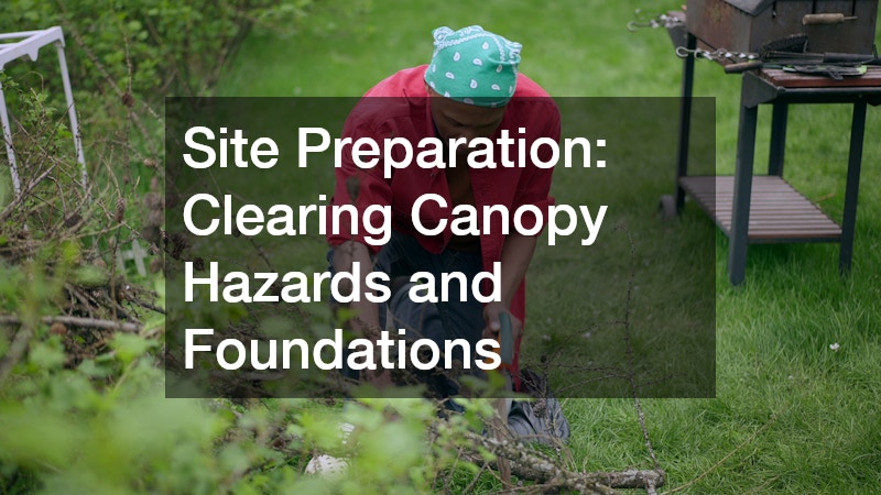 Site Preparation: Clearing Canopy Hazards and Foundations