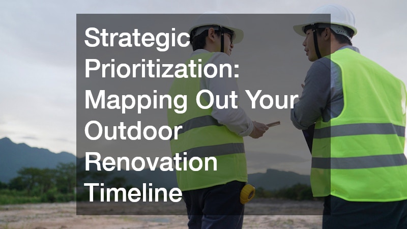 Strategic Prioritization: Mapping Out Your Outdoor Renovation Timeline