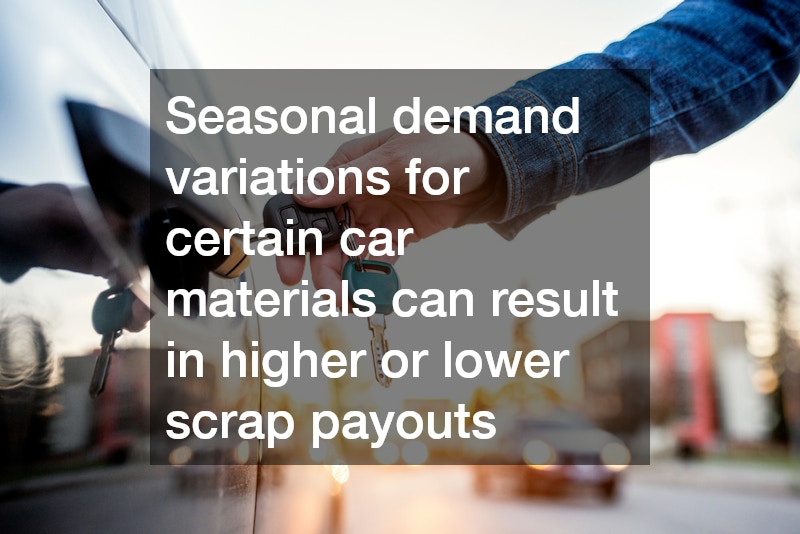 Seasonal demand variations for certain car materials can result in higher or lower scrap payouts