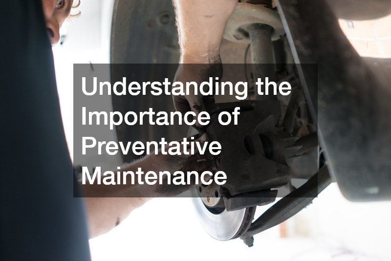 Understanding the Importance of Preventative Maintenance