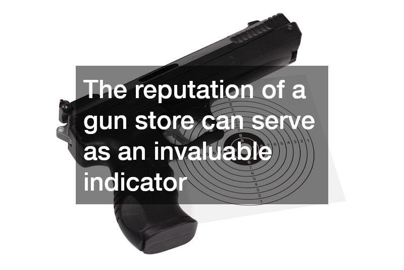 The reputation of a gun store can serve as an invaluable indicator