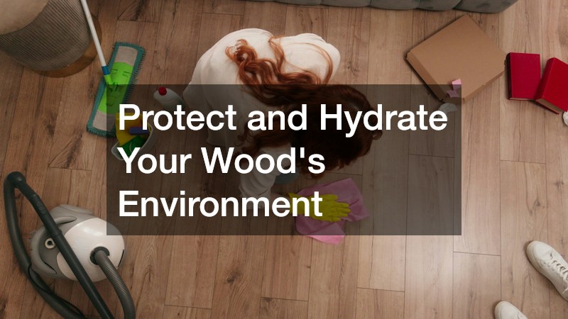 Protect and Hydrate Your Wood’s Environment