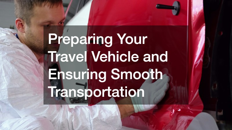 Preparing Your Travel Vehicle and Ensuring Smooth Transportation