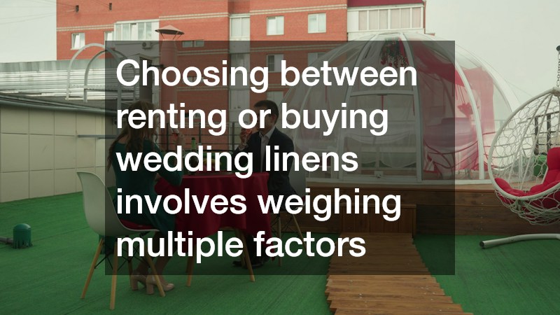 Choosing between renting or buying wedding linens involves weighing multiple factors
