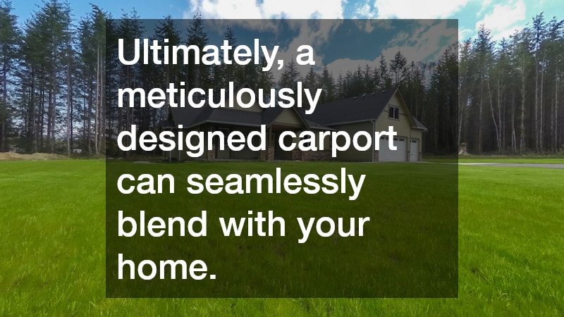 Ultimately, a meticulously designed carport can seamlessly blend with your home.