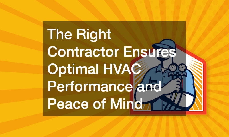 The Right Contractor Ensures Optimal HVAC Performance and Peace of Mind