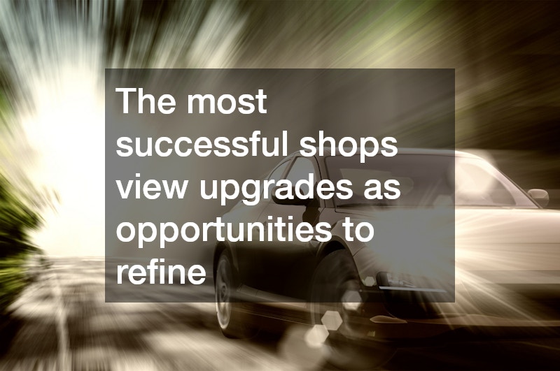 The most successful shops view upgrades as opportunities to refine
