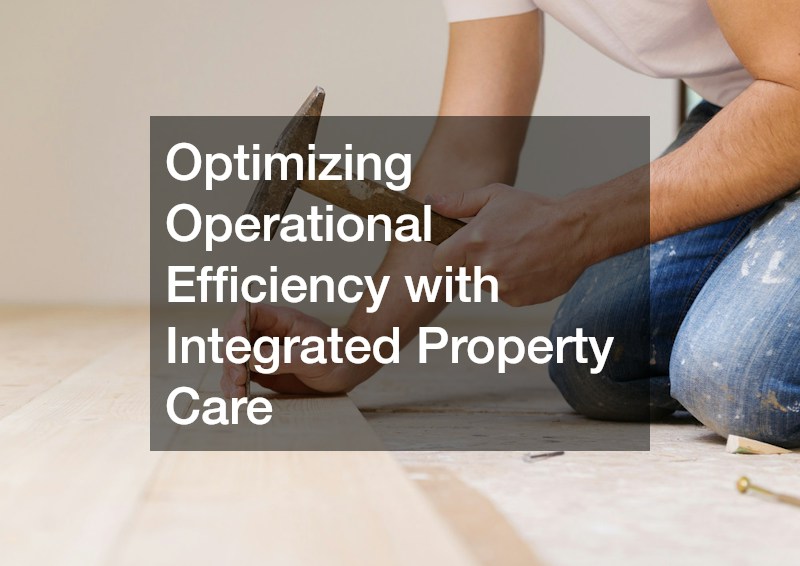 Optimizing Operational Efficiency with Integrated Property Care