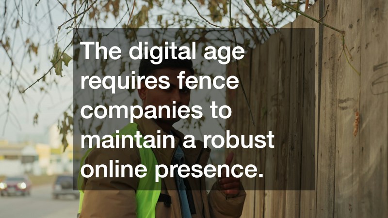The digital age requires fence companies to maintain a robust online presence.