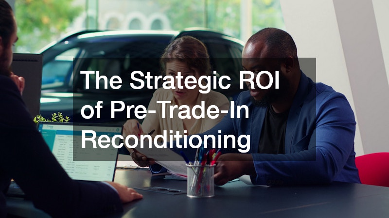 The Strategic ROI of Pre-Trade-In Reconditioning