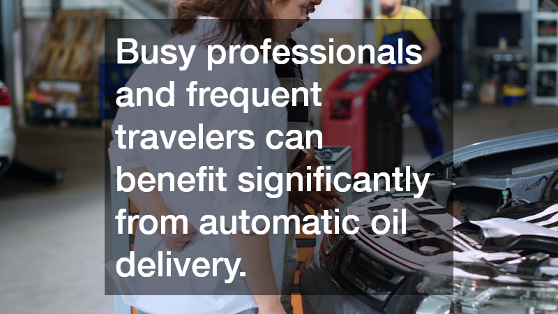 Busy professionals and frequent travelers can benefit significantly from automatic oil delivery. 
