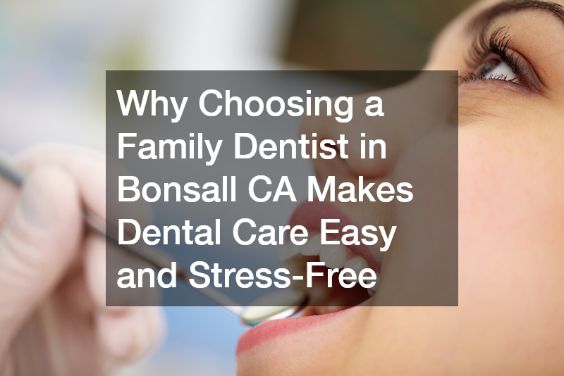 Why Choosing a Family Dentist in Bonsall CA Makes Dental Care Easy and Stress-Free