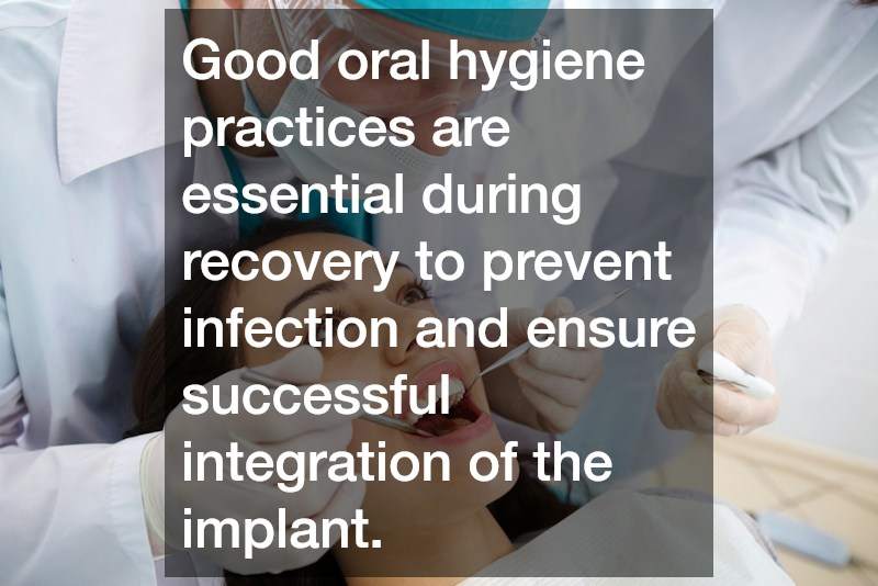 Good oral hygiene practices are essential during recovery to prevent infection and ensure successful integration of the implant.