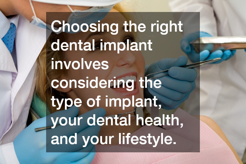 Choosing the right dental implant involves considering the type of implant, your dental health, and your lifestyle.