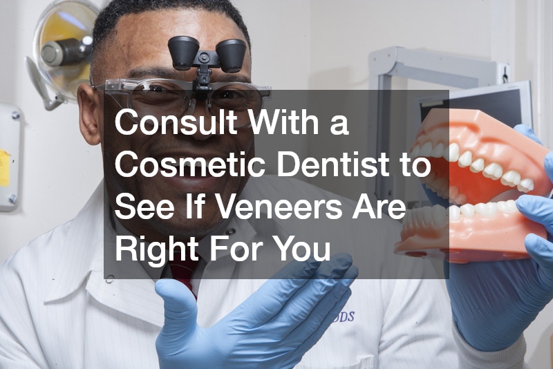 Consult With a Cosmetic Dentist to See If Veneers Are Right For You