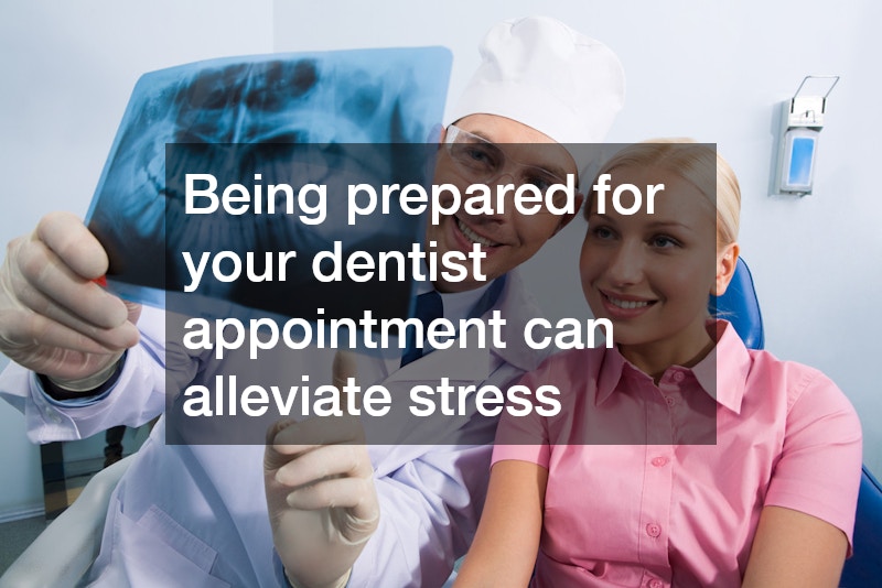 Being prepared for your dentist appointment can alleviate stress