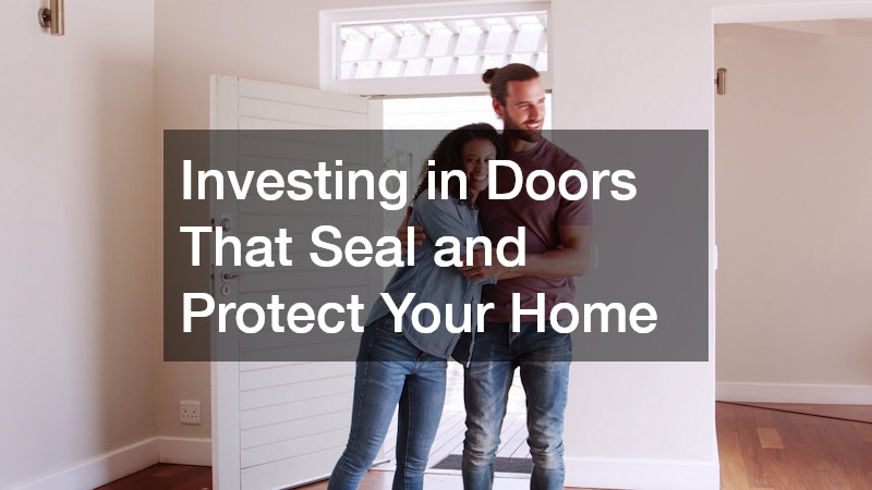 Investing in Doors That Seal and Protect Your Home