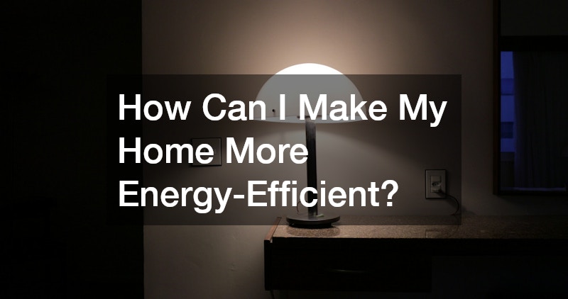 How Can I Make My Home More Energy-Efficient?