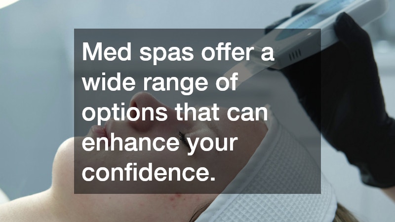 Med spas offer a wide range of options that can enhance your confidence.