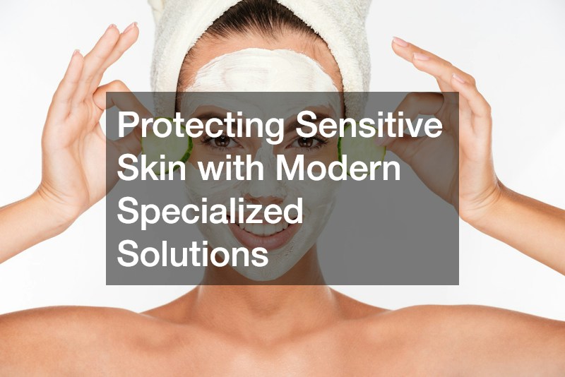 Protecting Sensitive Skin with Modern Specialized Solutions