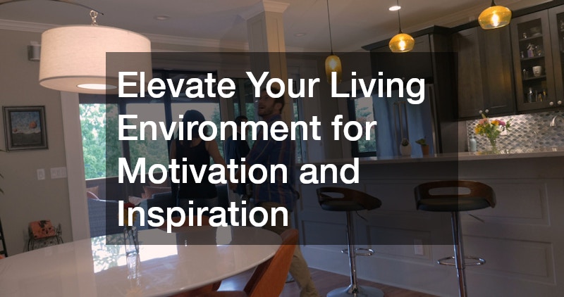 Elevate Your Living Environment for Motivation and Inspiration