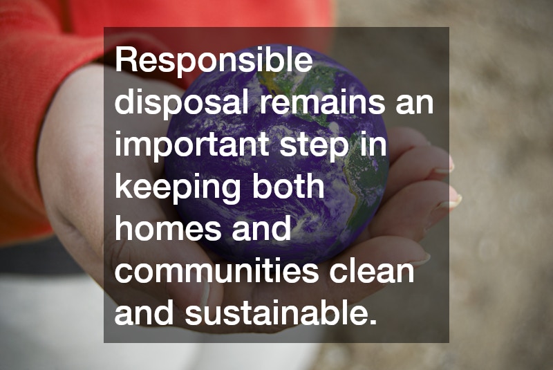 Responsible disposal remains an important step in keeping both homes and communities clean and sustainable.