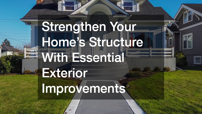 Strengthen Your Home’s Structure With Essential Exterior Improvements