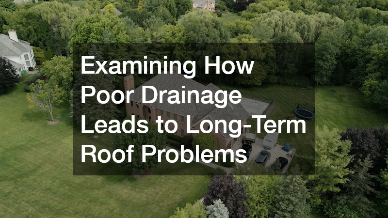 Examining How Poor Drainage Leads to Long-Term Roof Problems