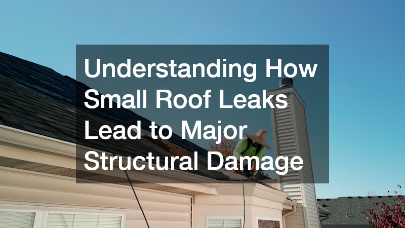 Understanding How Small Roof Leaks Lead to Major Structural Damage
