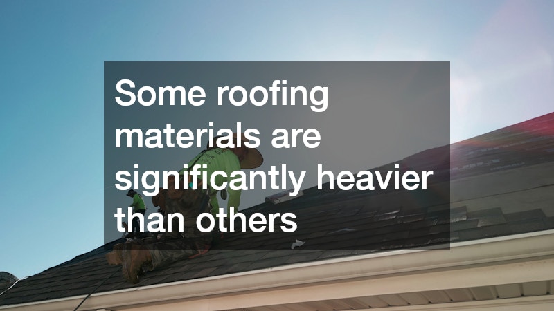 Some roofing materials are significantly heavier than others 