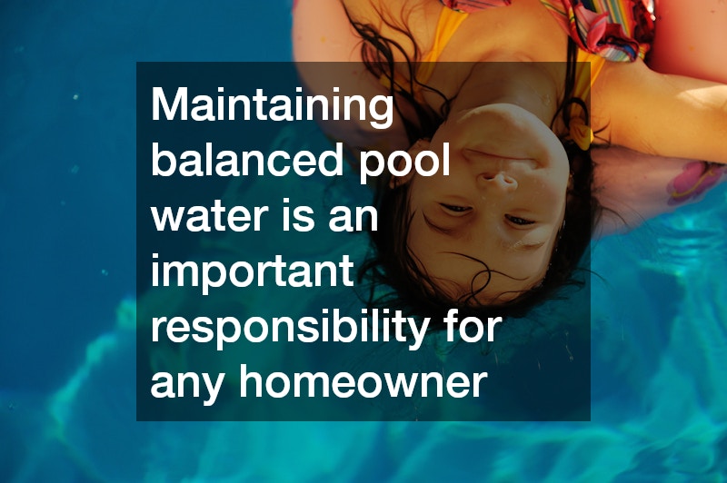 Maintaining balanced pool water is an important responsibility for any homeowner