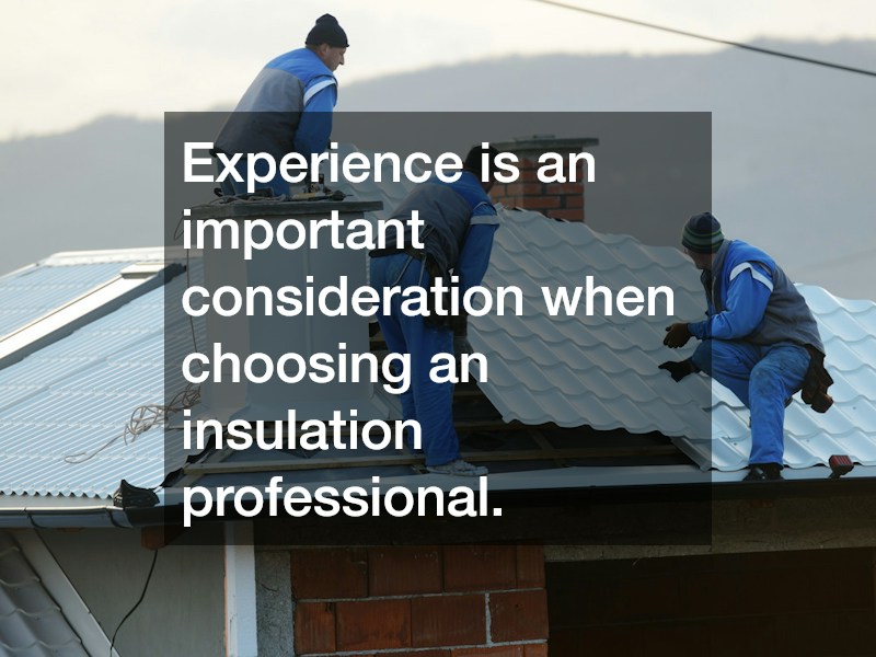 Experience is an important consideration when choosing an insulation professional.