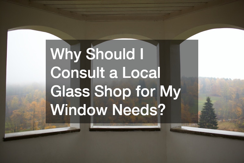 Why Should I Consult a Local Glass Shop for My Window Needs?