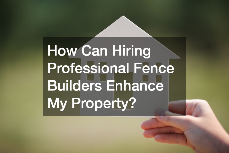 How Can Hiring Professional Fence Builders Enhance My Property?
