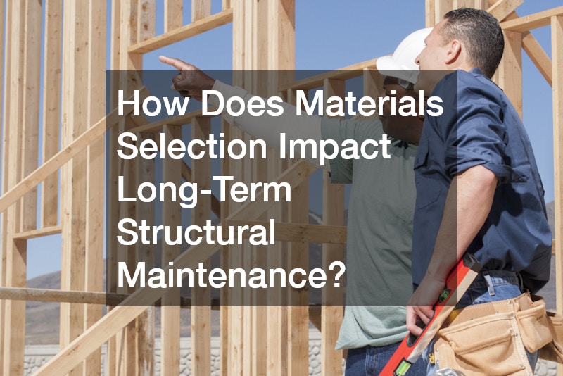 How Does Materials Selection Impact Long-Term Structural Maintenance?